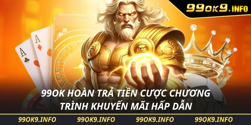 99OK Hoàn Trả Tiền Cược Chương Trình Khuyến Mãi Hấp Dẫn