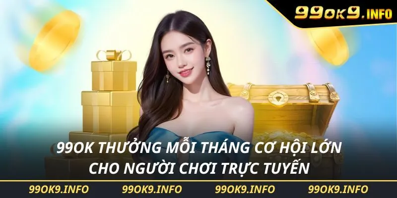 99OK Thưởng Mỗi Tháng Cơ Hội Lớn Cho Người Chơi Trực Tuyến
