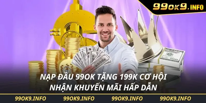 Nạp Đầu 99OK Tặng 199K Cơ Hội Nhận Khuyến Mãi Hấp Dẫn