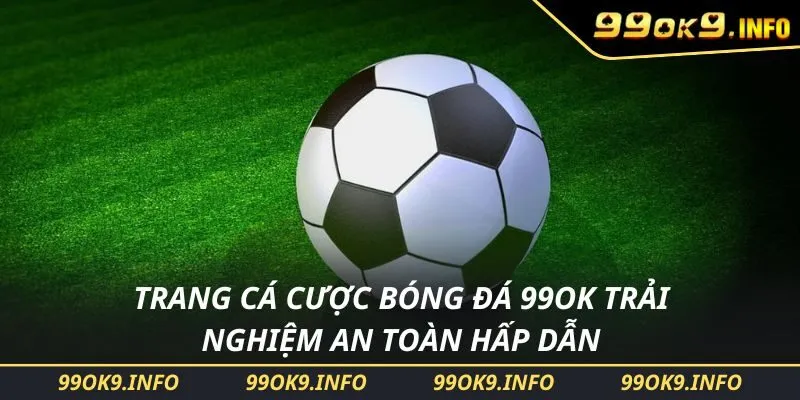 Trang Cá Cược Bóng Đá 99OK Trải Nghiệm An Toàn Hấp Dẫn